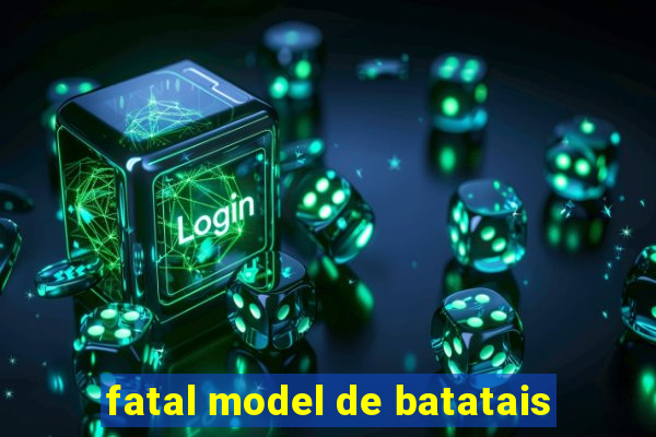 fatal model de batatais